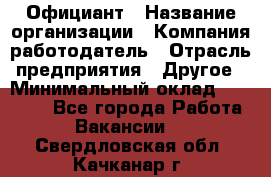 Официант › Название организации ­ Компания-работодатель › Отрасль предприятия ­ Другое › Минимальный оклад ­ 12 000 - Все города Работа » Вакансии   . Свердловская обл.,Качканар г.